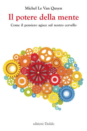 ''Il potere della mente. Come il pensiero agisce sul nostro cervello'', di Michel Le Van Quyen(edizioni Dedalo, 208 pagine, 16 euro)